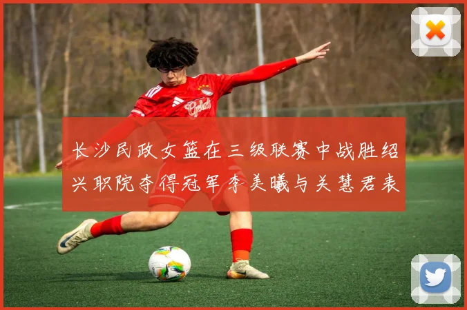 长沙民政女篮在三级联赛中战胜绍兴职院夺得冠军李美曦与关慧君表现出色