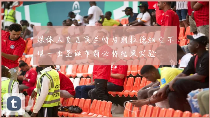 媒体人直言莫兰特与利拉德组合不堪一击圣诞节前必将结束实验