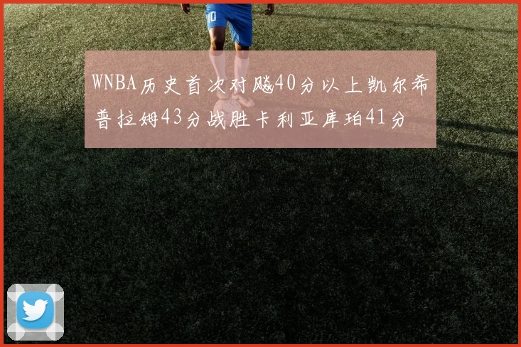 WNBA历史首次对飚40分以上凯尔希普拉姆43分战胜卡利亚库珀41分