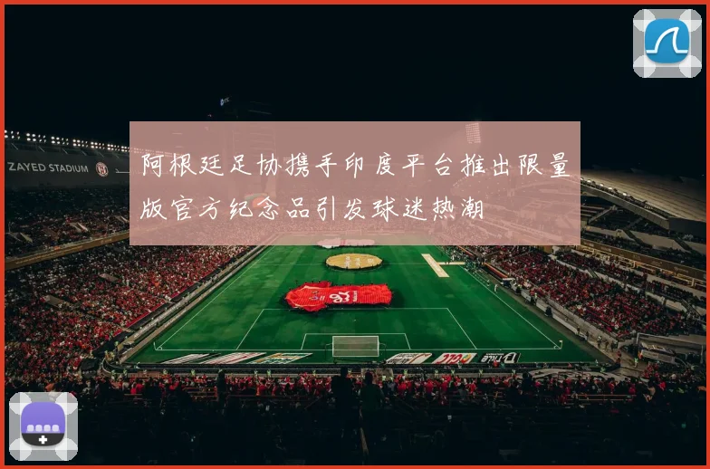 阿根廷足协携手印度平台推出限量版官方纪念品引发球迷热潮