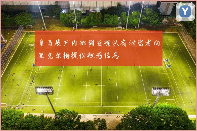 皇马展开内部调查确认有泄密者向里克尔梅提供敏感信息