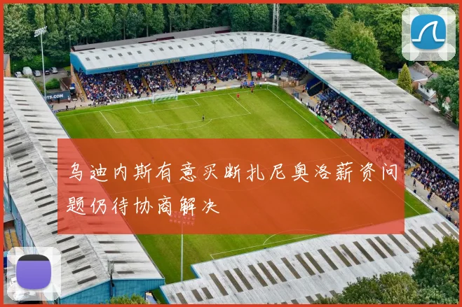 乌迪内斯有意买断扎尼奥洛薪资问题仍待协商解决