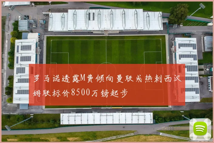 罗马诺透露M费倾向曼联或热刺西汉姆联标价8500万镑起步